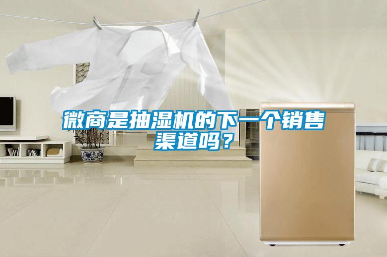 微商是抽濕機(jī)的下一個(gè)銷售渠道嗎？