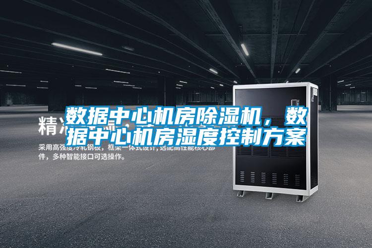 數(shù)據(jù)中心機(jī)房除濕機(jī)，數(shù)據(jù)中心機(jī)房濕度控制方案