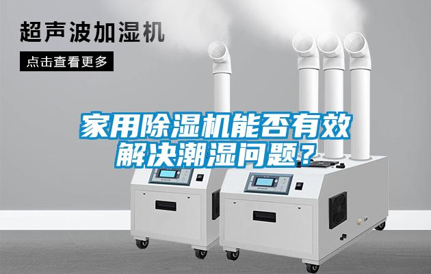 家用除濕機(jī)能否有效解決潮濕問(wèn)題？