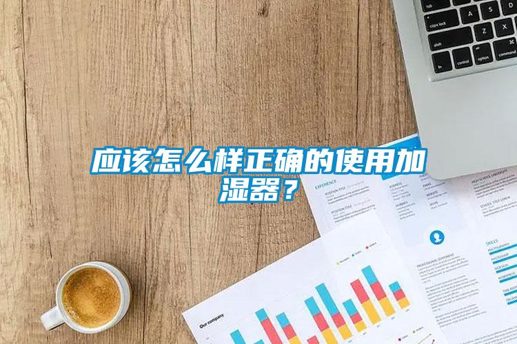 應(yīng)該怎么樣正確的使用加濕器？