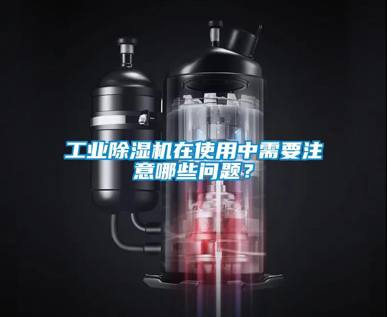 工業(yè)除濕機(jī)在使用中需要注意哪些問題？