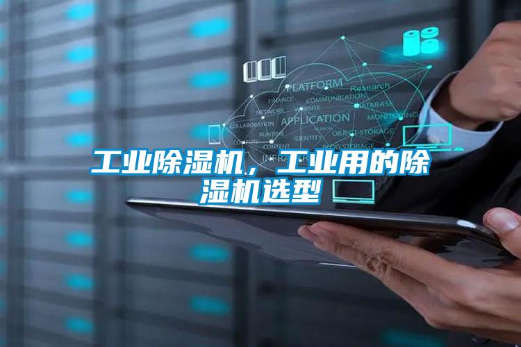 工業(yè)除濕機(jī)，工業(yè)用的除濕機(jī)選型