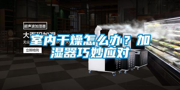 室內(nèi)干燥怎么辦？加濕器巧妙應(yīng)對(duì)