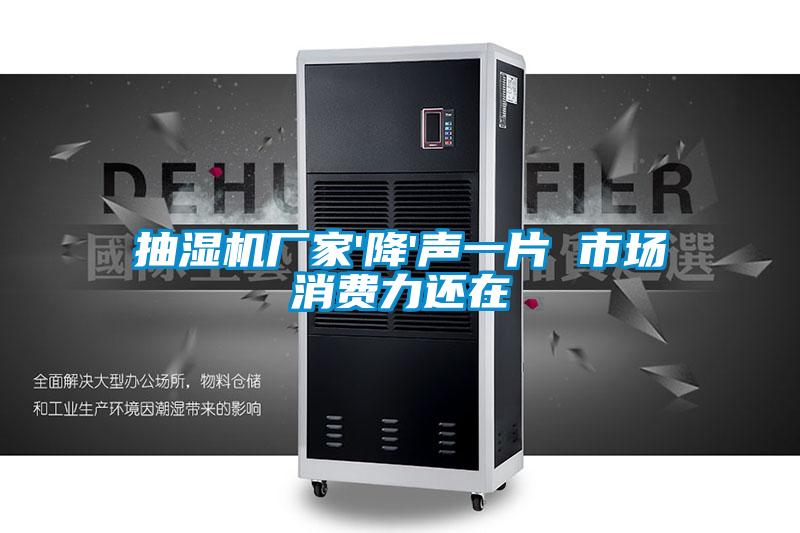 抽濕機(jī)廠家'降'聲一片 市場消費(fèi)力還在