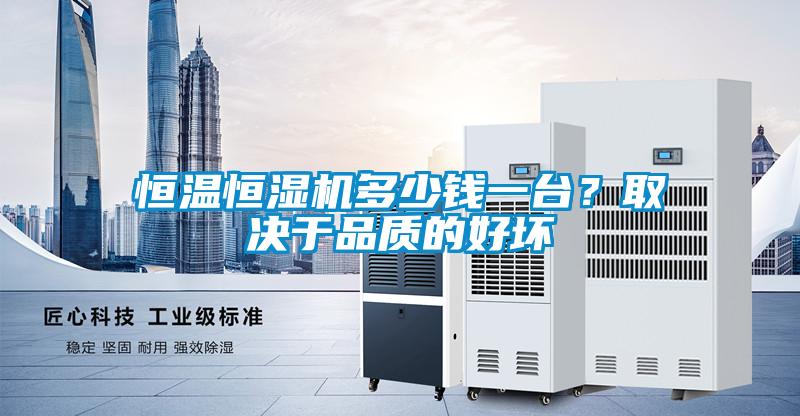 恒溫恒濕機(jī)多少錢一臺(tái)？取決于品質(zhì)的好壞