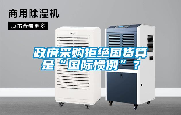 政府采購拒絕國貨算是“國際慣例”？