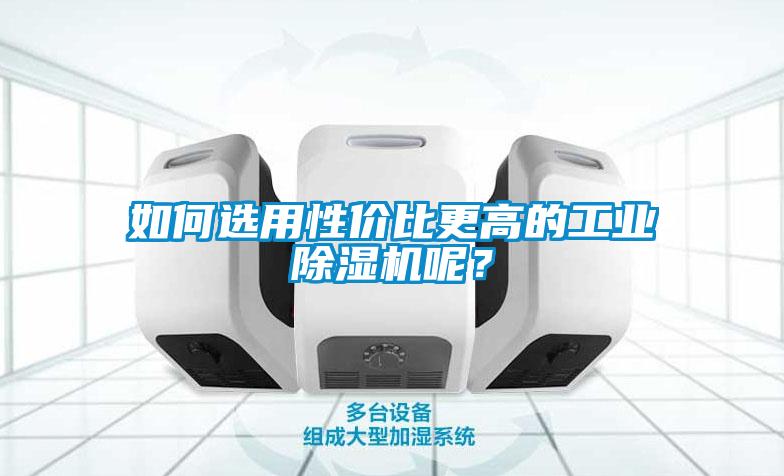 如何選用性價比更高的工業(yè)除濕機呢？