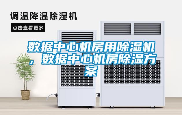 數(shù)據(jù)中心機(jī)房用除濕機(jī)，數(shù)據(jù)中心機(jī)房除濕方案