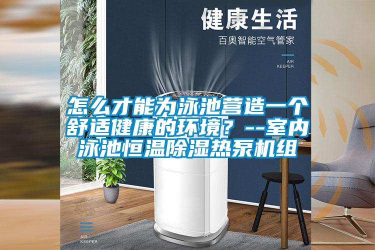 怎么才能為泳池營(yíng)造一個(gè)舒適健康的環(huán)境?--室內(nèi)泳池恒溫除濕熱泵機(jī)組