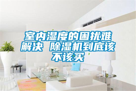 室內(nèi)濕度的困擾難解決 除濕機到底該不該買