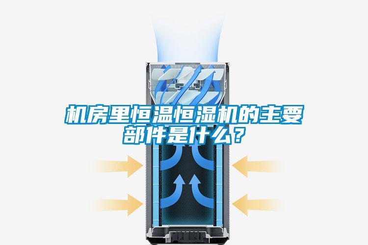 機(jī)房里恒溫恒濕機(jī)的主要部件是什么？
