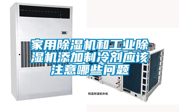 家用除濕機和工業(yè)除濕機添加制冷劑應(yīng)該注意哪些問題