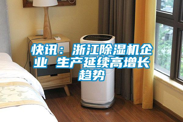 快訊：浙江除濕機(jī)企業(yè) 生產(chǎn)延續(xù)高增長趨勢