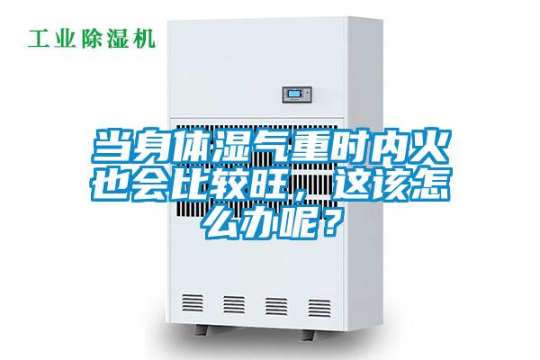 當(dāng)身體濕氣重時(shí)內(nèi)火也會(huì)比較旺，這該怎么辦呢？