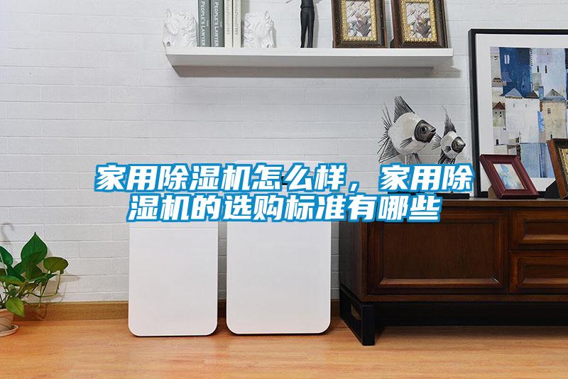 家用除濕機(jī)怎么樣，家用除濕機(jī)的選購(gòu)標(biāo)準(zhǔn)有哪些