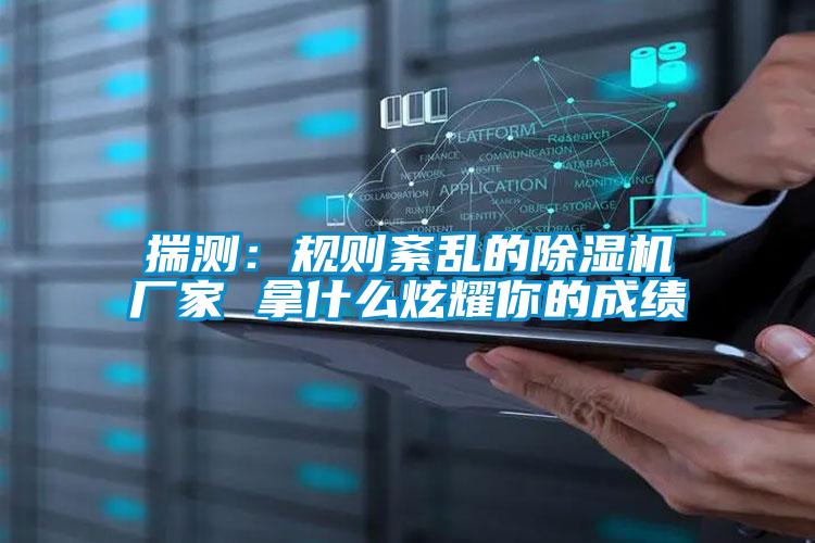 揣測(cè)：規(guī)則紊亂的除濕機(jī)廠家 拿什么炫耀你的成績(jī)