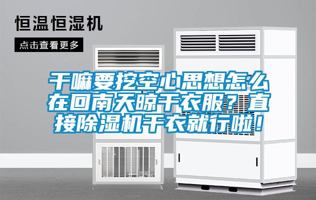 干嘛要挖空心思想怎么在回南天晾干衣服？直接除濕機(jī)干衣就行啦！