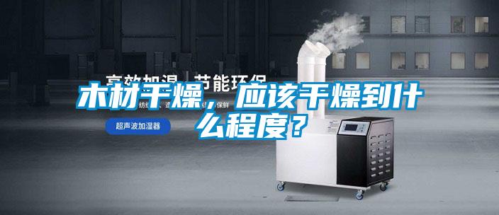 木材干燥，應該干燥到什么程度？
