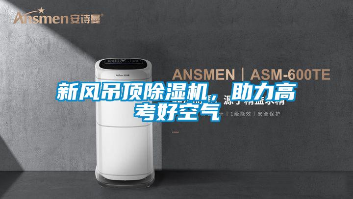 新風吊頂除濕機，助力高考好空氣