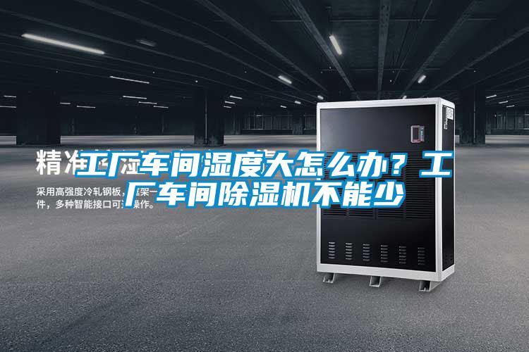 工廠車間濕度大怎么辦？工廠車間除濕機(jī)不能少