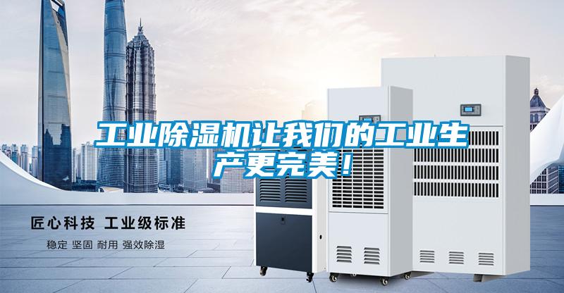 工業(yè)除濕機讓我們的工業(yè)生產(chǎn)更完美！