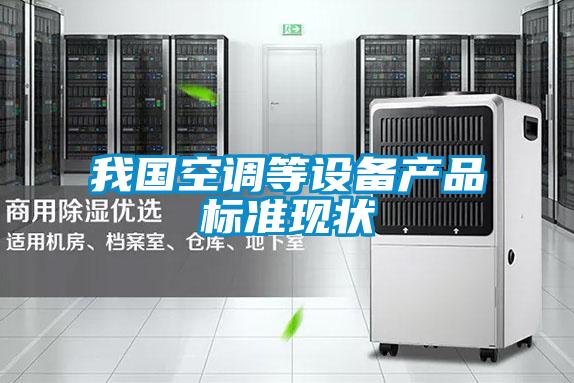 我國空調(diào)等設備產(chǎn)品標準現(xiàn)狀