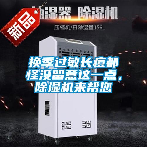 換季過敏長(zhǎng)痘都怪沒留意這一點(diǎn)，除濕機(jī)來幫您