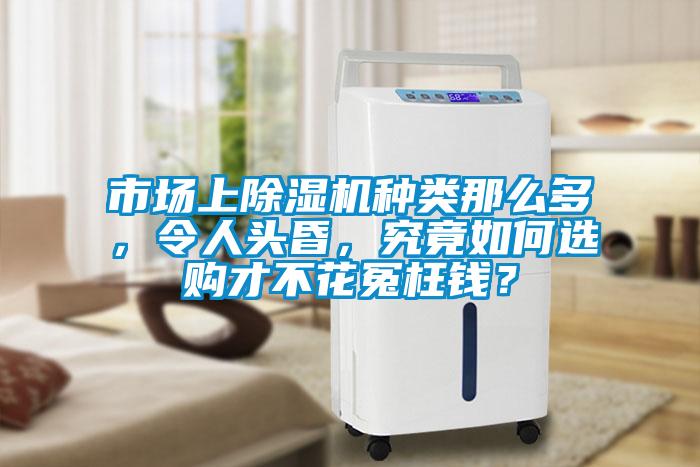 市場上除濕機(jī)種類那么多，令人頭昏，究竟如何選購才不花冤枉錢？