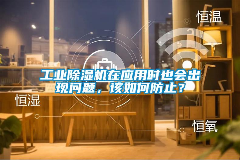 工業(yè)除濕機(jī)在應(yīng)用時(shí)也會(huì)出現(xiàn)問(wèn)題，該如何防止？