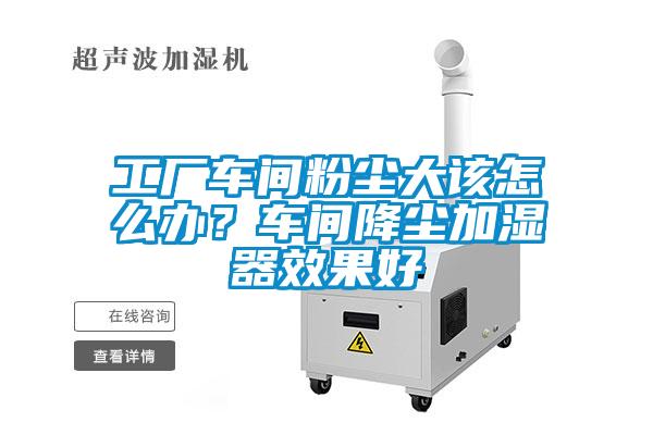 工廠車間粉塵大該怎么辦？車間降塵加濕器效果好