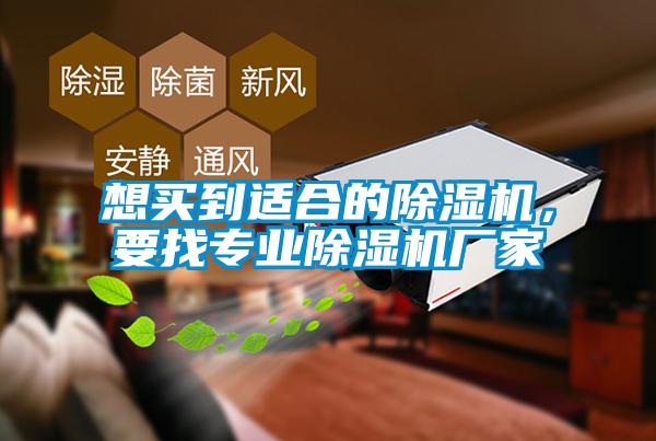 想買到適合的除濕機(jī)，要找專業(yè)除濕機(jī)廠家