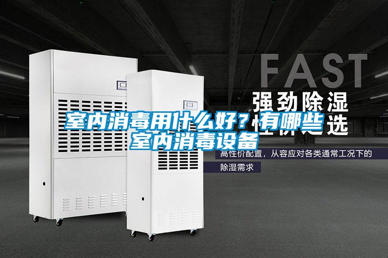 室內(nèi)消毒用什么好？有哪些室內(nèi)消毒設(shè)備