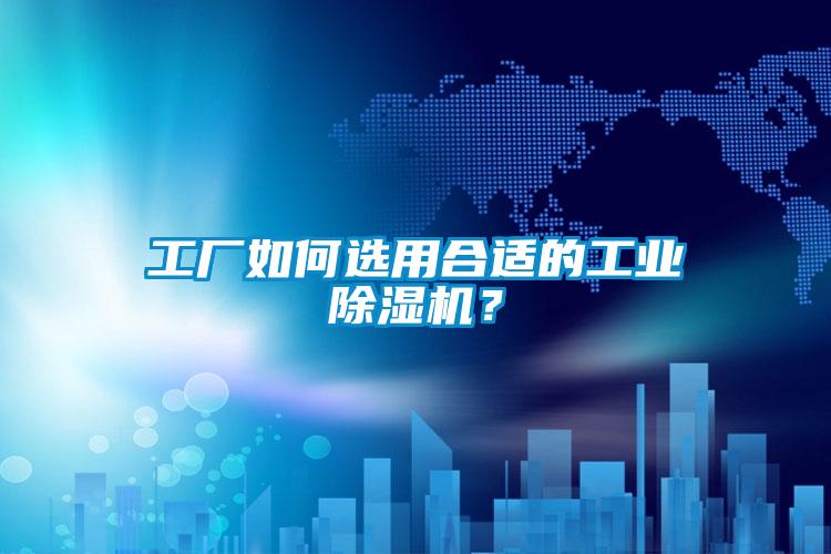 工廠如何選用合適的工業(yè)除濕機(jī)？