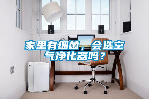家里有細(xì)菌，會(huì)選空氣凈化器嗎？