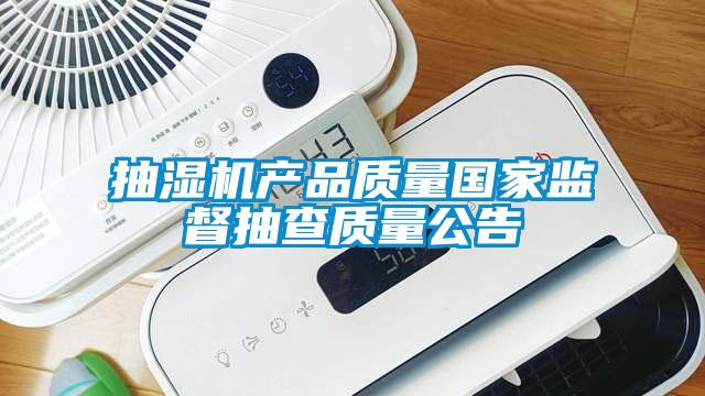 抽濕機產(chǎn)品質(zhì)量國家監(jiān)督抽查質(zhì)量公告