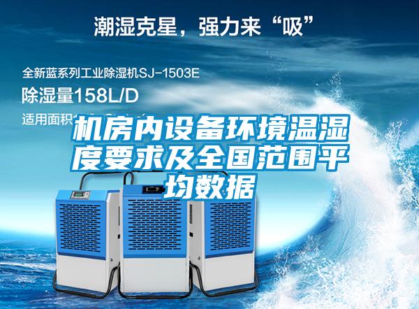 機(jī)房內(nèi)設(shè)備環(huán)境溫濕度要求及全國范圍平均數(shù)據(jù)