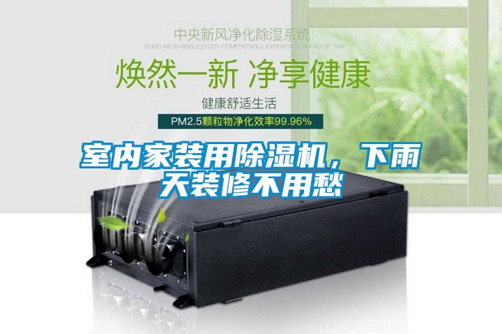 室內(nèi)家裝用除濕機，下雨天裝修不用愁