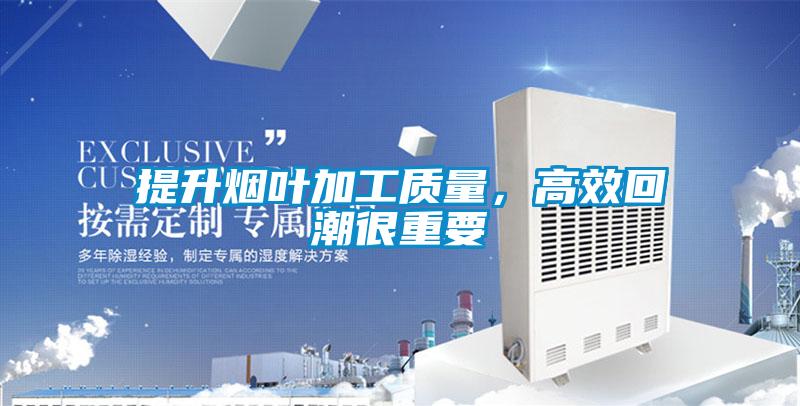 提升煙葉加工質量，高效回潮很重要