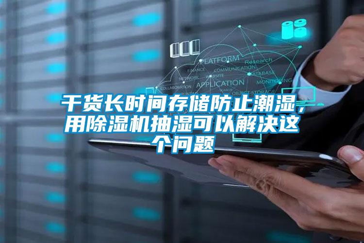 干貨長(zhǎng)時(shí)間存儲(chǔ)防止潮濕，用除濕機(jī)抽濕可以解決這個(gè)問(wèn)題