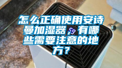 怎么正確使用安詩曼加濕器，有哪些需要注意的地方？