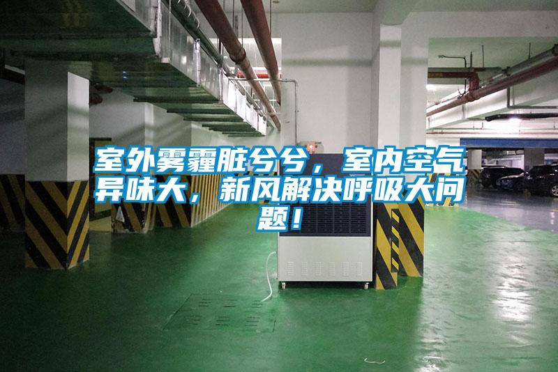 室外霧霾臟兮兮，室內(nèi)空氣異味大，新風解決呼吸大問題！