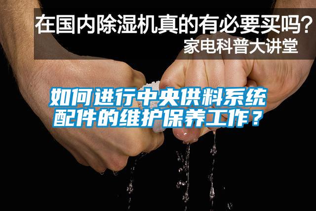 如何進行中央供料系統(tǒng)配件的維護保養(yǎng)工作？