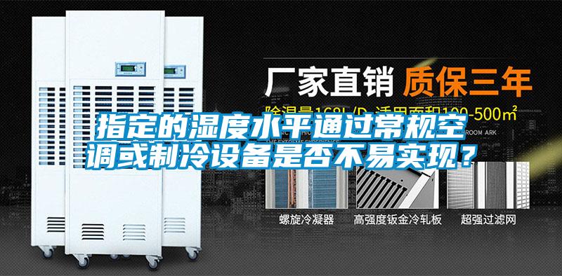 指定的濕度水平通過常規(guī)空調(diào)或制冷設(shè)備是否不易實現(xiàn)？