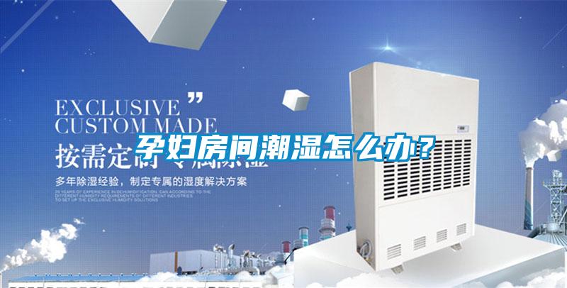 孕婦房間潮濕怎么辦？