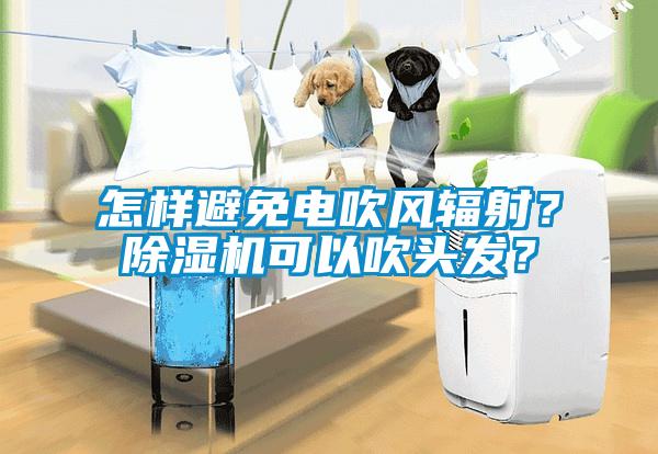 怎樣避免電吹風輻射？除濕機可以吹頭發(fā)？
