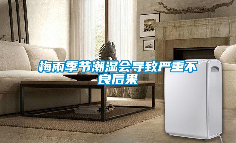 梅雨季節(jié)潮濕會導致嚴重不良后果