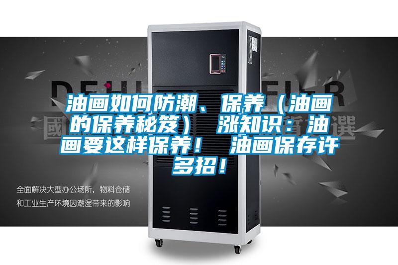 油畫如何防潮、保養(yǎng)（油畫的保養(yǎng)秘笈） 漲知識：油畫要這樣保養(yǎng)！ 油畫保存許多招！