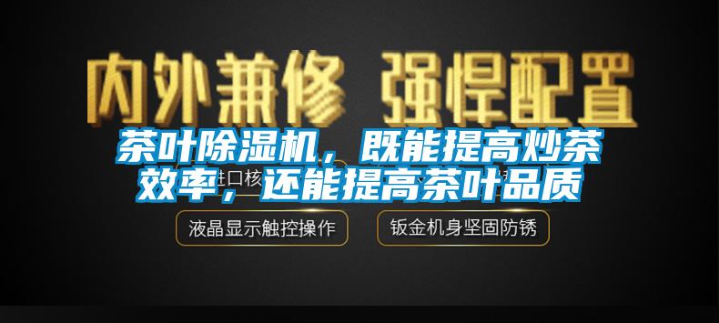 茶葉除濕機(jī)，既能提高炒茶效率，還能提高茶葉品質(zhì)
