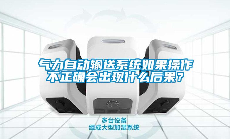 氣力自動輸送系統(tǒng)如果操作不正確會出現什么后果？