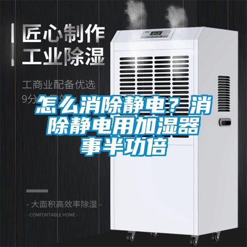 怎么消除靜電？消除靜電用加濕器事半功倍